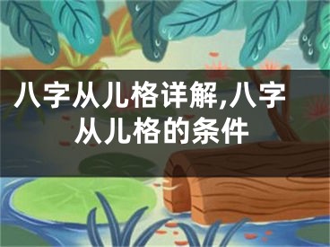 八字从儿格详解,八字从儿格的条件