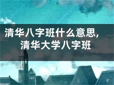 清华八字班什么意思,清华大学八字班