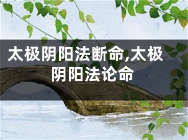 太极阴阳法断命,太极阴阳法论命