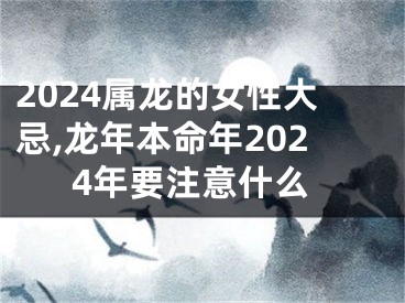 2024属龙的女性大忌,龙年本命年2024年要注意什么