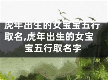 虎年出生的女宝宝五行取名,虎年出生的女宝宝五行取名字