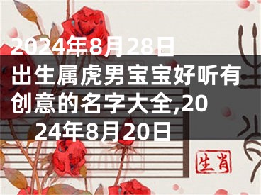 2024年8月28日出生属虎男宝宝好听有创意的名字大全,2024年8月20日