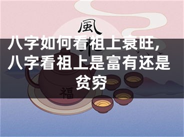 八字如何看祖上衰旺,八字看祖上是富有还是贫穷