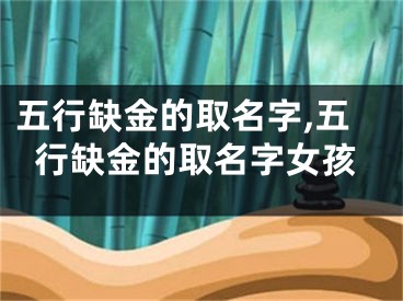五行缺金的取名字,五行缺金的取名字女孩
