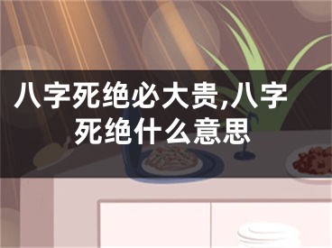 八字死绝必大贵,八字死绝什么意思
