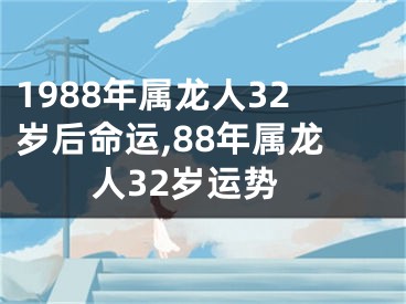 1988年属龙人32岁后命运,88年属龙人32岁运势