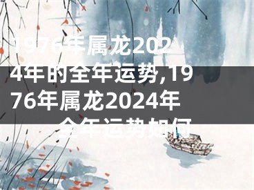 1976年属龙2024年的全年运势,1976年属龙2024年全年运势如何