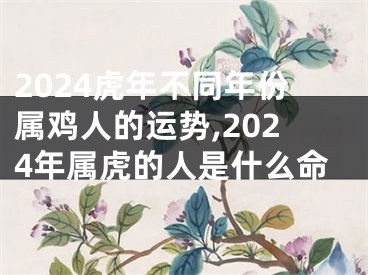 2024虎年不同年份属鸡人的运势,2024年属虎的人是什么命