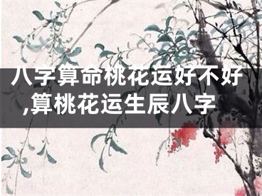 八字算命桃花运好不好,算桃花运生辰八字