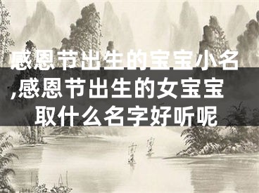 感恩节出生的宝宝小名,感恩节出生的女宝宝取什么名字好听呢