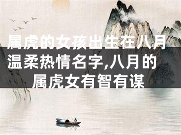 属虎的女孩出生在八月温柔热情名字,八月的属虎女有智有谋