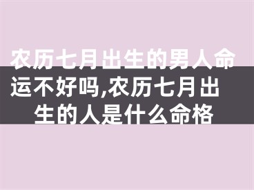 农历七月出生的男人命运不好吗,农历七月出生的人是什么命格