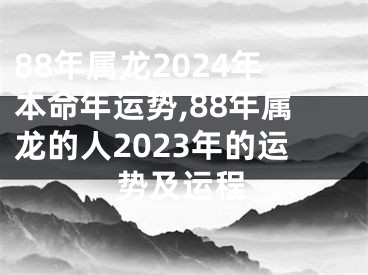 88年属龙2024年本命年运势,88年属龙的人2023年的运势及运程