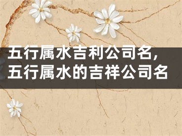 五行属水吉利公司名,五行属水的吉祥公司名