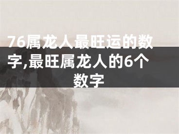 76属龙人最旺运的数字,最旺属龙人的6个数字