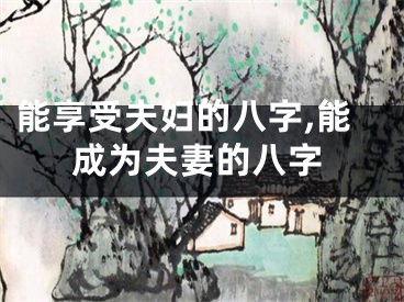 能享受夫妇的八字,能成为夫妻的八字