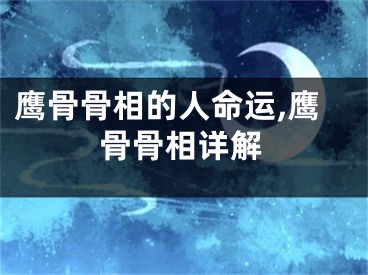 鹰骨骨相的人命运,鹰骨骨相详解