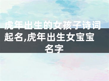 虎年出生的女孩子诗词起名,虎年出生女宝宝名字