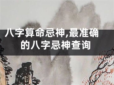 八字算命忌神,最准确的八字忌神查询