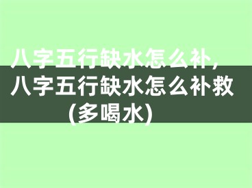 八字五行缺水怎么补,八字五行缺水怎么补救(多喝水)