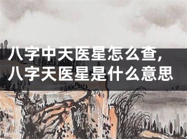 八字中天医星怎么查,八字天医星是什么意思