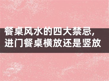 餐桌风水的四大禁忌,进门餐桌横放还是竖放