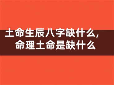 土命生辰八字缺什么,命理土命是缺什么