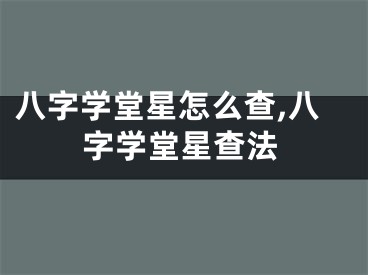 八字学堂星怎么查,八字学堂星查法