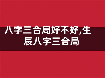 八字三合局好不好,生辰八字三合局