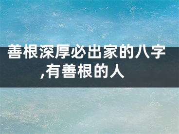 善根深厚必出家的八字,有善根的人