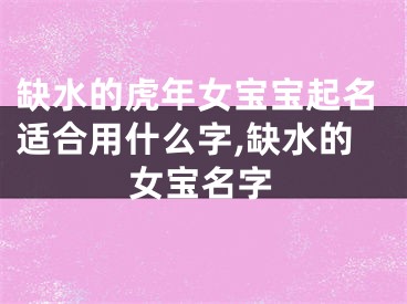 缺水的虎年女宝宝起名适合用什么字,缺水的女宝名字