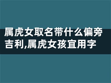 属虎女取名带什么偏旁吉利,属虎女孩宜用字