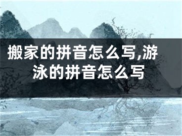 搬家的拼音怎么写,游泳的拼音怎么写