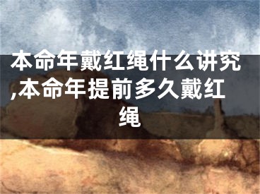 本命年戴红绳什么讲究,本命年提前多久戴红绳