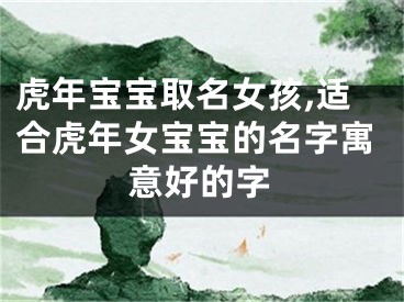 虎年宝宝取名女孩,适合虎年女宝宝的名字寓意好的字