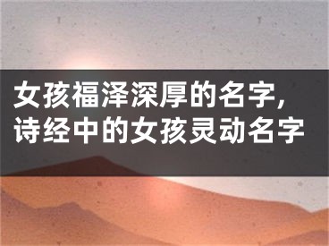 女孩福泽深厚的名字,诗经中的女孩灵动名字