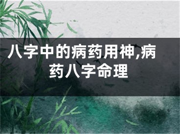八字中的病药用神,病药八字命理