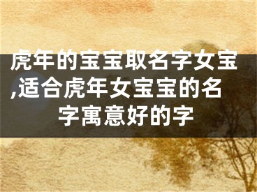虎年的宝宝取名字女宝,适合虎年女宝宝的名字寓意好的字
