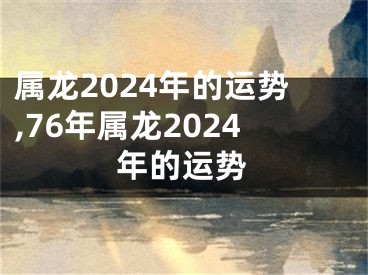 属龙2024年的运势,76年属龙2024年的运势