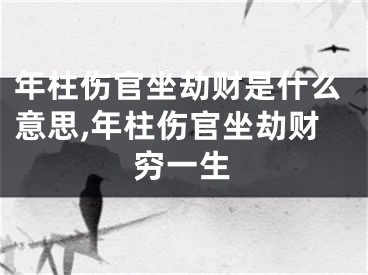 年柱伤官坐劫财是什么意思,年柱伤官坐劫财穷一生
