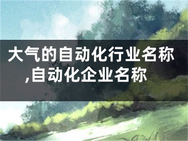 大气的自动化行业名称,自动化企业名称