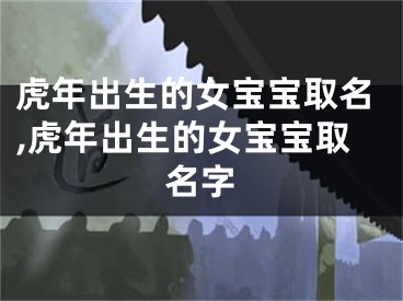 虎年出生的女宝宝取名,虎年出生的女宝宝取名字