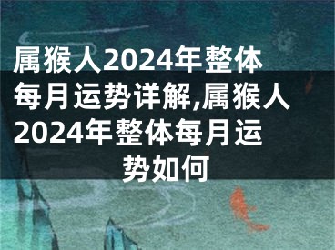 属猴人2024年整体每月运势详解,属猴人2024年整体每月运势如何