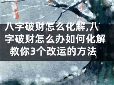 八字破财怎么化解,八字破财怎么办如何化解教你3个改运的方法