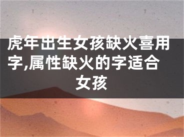 虎年出生女孩缺火喜用字,属性缺火的字适合女孩
