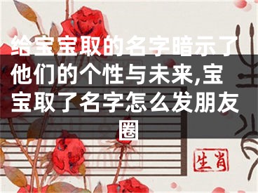 给宝宝取的名字暗示了他们的个性与未来,宝宝取了名字怎么发朋友圈
