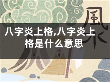 八字炎上格,八字炎上格是什么意思