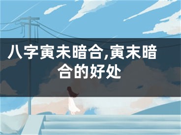 八字寅未暗合,寅末暗合的好处