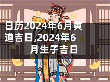 日历2024年6月黄道吉日,2024年6月生子吉日