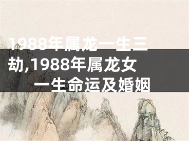 1988年属龙一生三劫,1988年属龙女一生命运及婚姻